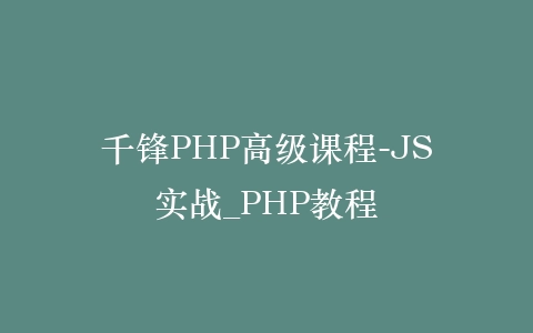 千锋PHP高级课程-JS实战_PHP教程插图