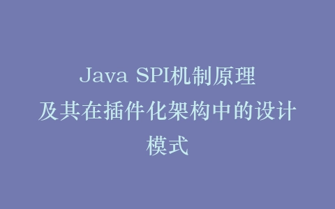 Java SPI机制原理及其在插件化架构中的设计模式插图