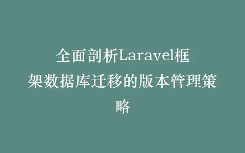 全面剖析Laravel框架数据库迁移的版本管理策略插图 全面剖析Laravel框架数据库迁移的版本管理策略插图