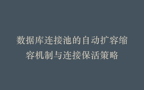 数据库连接池的自动扩容缩容机制与连接保活策略插图