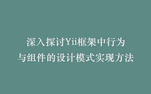 深入探讨Yii框架中行为与组件的设计模式实现方法插图