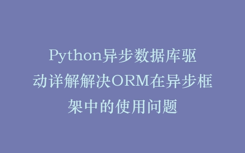 Python异步数据库驱动详解解决ORM在异步框架中的使用问题插图