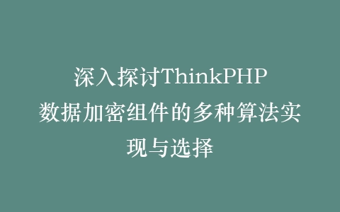深入探讨ThinkPHP数据加密组件的多种算法实现与选择插图