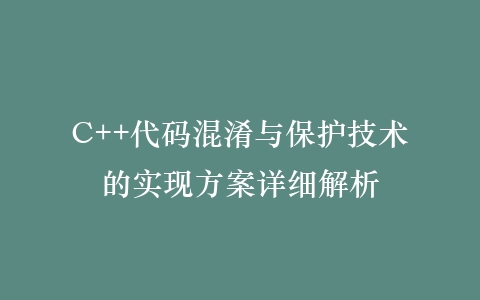 C++代码混淆与保护技术的实现方案详细解析插图