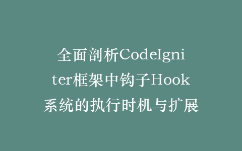 全面剖析CodeIgniter框架中钩子Hook系统的执行时机与扩展插图