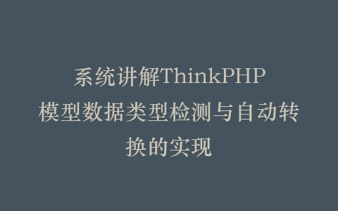 系统讲解ThinkPHP模型数据类型检测与自动转换的实现插图