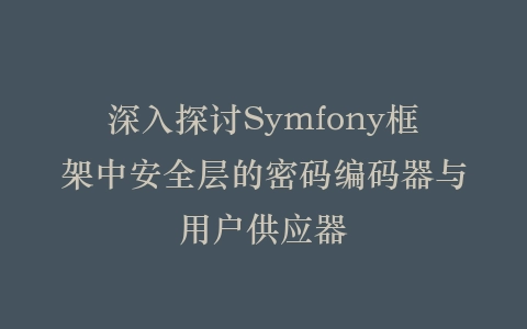 深入探讨Symfony框架中安全层的密码编码器与用户供应器插图
