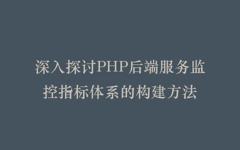 深入探讨PHP后端服务监控指标体系的构建方法插图