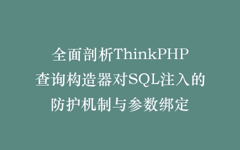 全面剖析ThinkPHP查询构造器对SQL注入的防护机制与参数绑定插图
