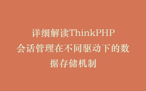 详细解读ThinkPHP会话管理在不同驱动下的数据存储机制插图