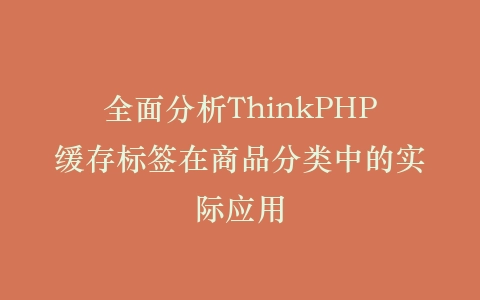 全面分析ThinkPHP缓存标签在商品分类中的实际应用插图
