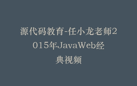 源代码教育-任小龙老师2015年JavaWeb经典视频插图 源代码教育-任小龙老师2015年JavaWeb经典视频插图