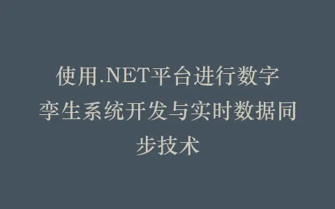 使用.NET平台进行数字孪生系统开发与实时数据同步技术插图 使用.NET平台进行数字孪生系统开发与实时数据同步技术插图