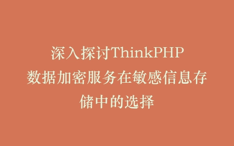 深入探讨ThinkPHP数据加密服务在敏感信息存储中的选择插图