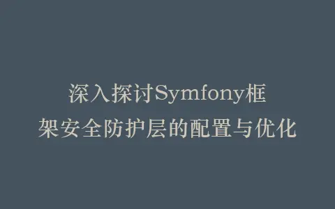 深入探讨Symfony框架安全防护层的配置与优化插图 深入探讨Symfony框架安全防护层的配置与优化插图