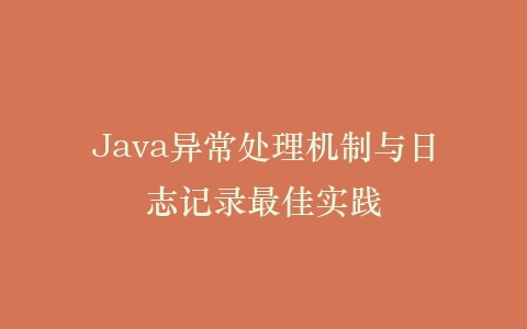 Java异常处理机制与日志记录最佳实践插图