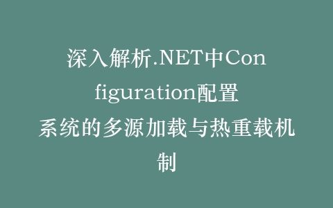 深入解析.NET中Configuration配置系统的多源加载与热重载机制插图