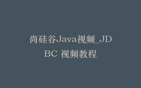 尚硅谷Java视频_JDBC 视频教程插图 尚硅谷Java视频_JDBC 视频教程插图