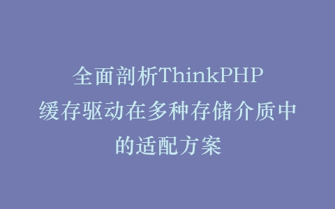 全面剖析ThinkPHP缓存驱动在多种存储介质中的适配方案插图