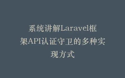 系统讲解Laravel框架API认证守卫的多种实现方式插图 系统讲解Laravel框架API认证守卫的多种实现方式插图