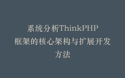 系统分析ThinkPHP框架的核心架构与扩展开发方法插图