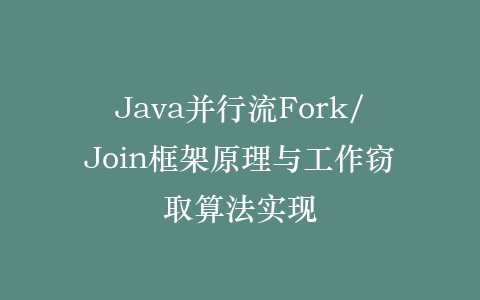 Java并行流Fork/Join框架原理与工作窃取算法实现插图