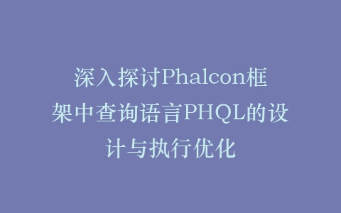 深入探讨Phalcon框架中查询语言PHQL的设计与执行优化插图