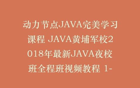 动力节点JAVA完美学习课程 JAVA黄埔军校2018年最新JAVA夜校班全程班视频教程 1-插图