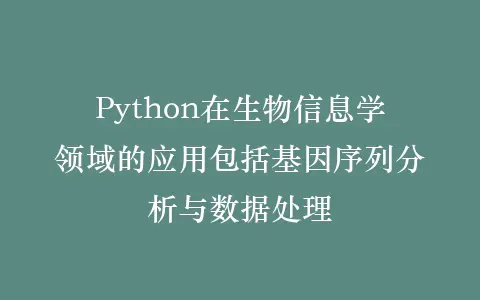 Python在生物信息学领域的应用包括基因序列分析与数据处理插图 Python在生物信息学领域的应用包括基因序列分析与数据处理插图