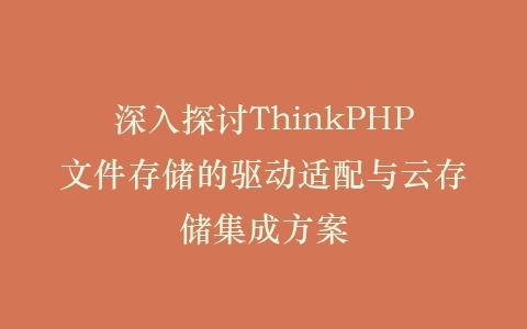 深入探讨ThinkPHP文件存储的驱动适配与云存储集成方案插图