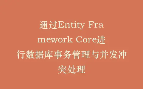 通过Entity Framework Core进行数据库事务管理与并发冲突处理插图 通过Entity Framework Core进行数据库事务管理与并发冲突处理插图