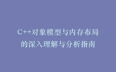 C++对象模型与内存布局的深入理解与分析指南插图 C++对象模型与内存布局的深入理解与分析指南插图