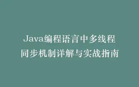 Java编程语言中多线程同步机制详解与实战指南插图 Java编程语言中多线程同步机制详解与实战指南插图