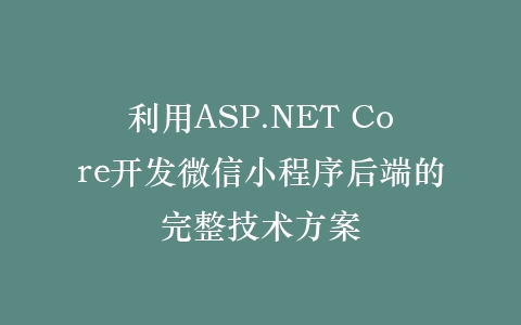 利用ASP.NET Core开发微信小程序后端的完整技术方案插图