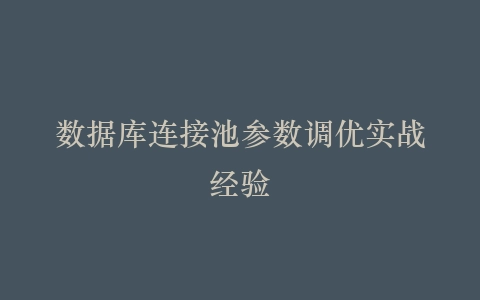 数据库连接池参数调优实战经验插图