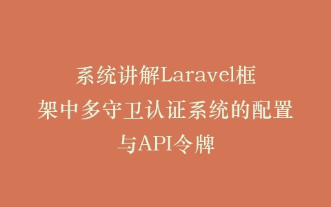 系统讲解Laravel框架中多守卫认证系统的配置与API令牌插图