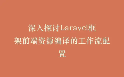 深入探讨Laravel框架前端资源编译的工作流配置插图 深入探讨Laravel框架前端资源编译的工作流配置插图