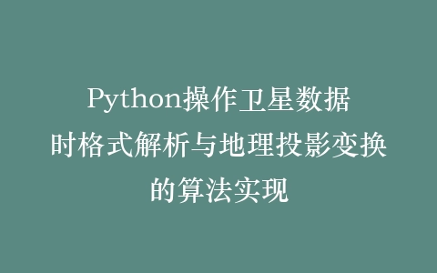 Python操作卫星数据时格式解析与地理投影变换的算法实现插图