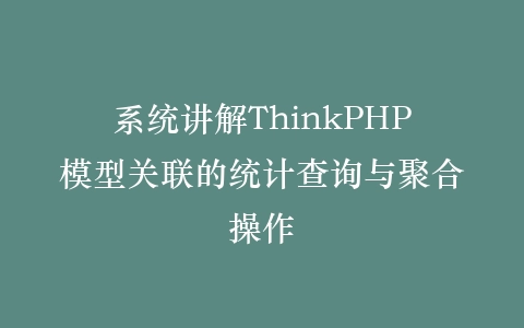 系统讲解ThinkPHP模型关联的统计查询与聚合操作插图
