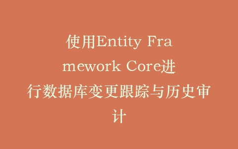使用Entity Framework Core进行数据库变更跟踪与历史审计插图