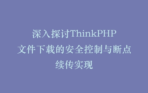 深入探讨ThinkPHP文件下载的安全控制与断点续传实现插图