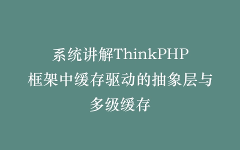 系统讲解ThinkPHP框架中缓存驱动的抽象层与多级缓存插图