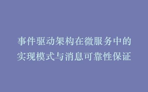 事件驱动架构在微服务中的实现模式与消息可靠性保证插图