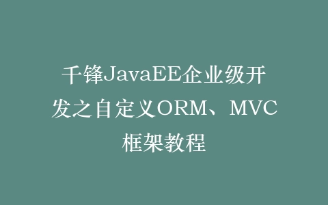 千锋JavaEE企业级开发之自定义ORM、MVC框架教程插图