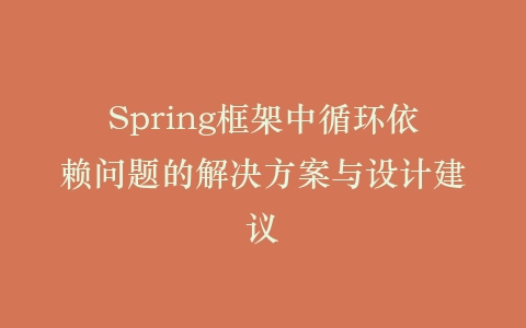 Spring框架中循环依赖问题的解决方案与设计建议插图