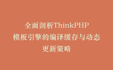 全面剖析ThinkPHP模板引擎的编译缓存与动态更新策略插图 全面剖析ThinkPHP模板引擎的编译缓存与动态更新策略插图