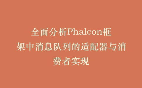全面分析Phalcon框架中消息队列的适配器与消费者实现插图