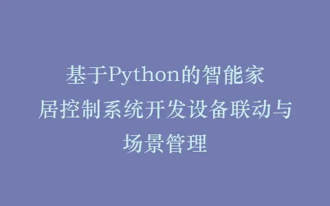 基于Python的智能家居控制系统开发设备联动与场景管理插图 基于Python的智能家居控制系统开发设备联动与场景管理插图