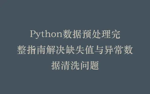 Python数据预处理完整指南解决缺失值与异常数据清洗问题插图 Python数据预处理完整指南解决缺失值与异常数据清洗问题插图