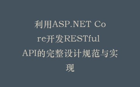 利用ASP.NET Core开发RESTful API的完整设计规范与实现插图